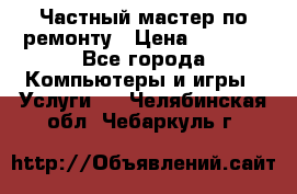 Частный мастер по ремонту › Цена ­ 1 000 - Все города Компьютеры и игры » Услуги   . Челябинская обл.,Чебаркуль г.